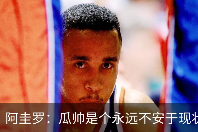 阿圭罗：瓜帅是个永远不安于现状、永远追求更多、喜欢挑战的人